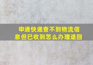 申通快递查不到物流信息但已收到怎么办理退回