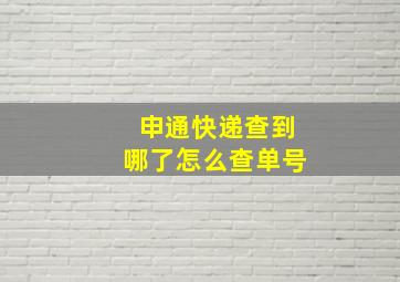 申通快递查到哪了怎么查单号