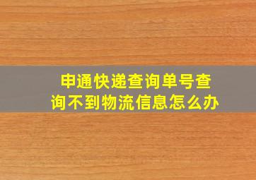 申通快递查询单号查询不到物流信息怎么办