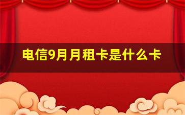 电信9月月租卡是什么卡