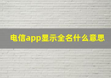 电信app显示全名什么意思