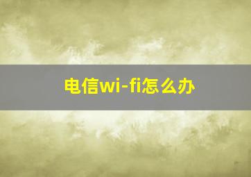 电信wi-fi怎么办