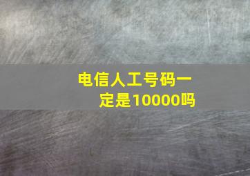 电信人工号码一定是10000吗