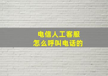 电信人工客服怎么呼叫电话的