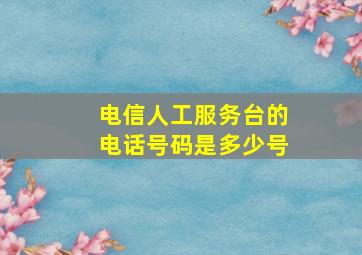 电信人工服务台的电话号码是多少号