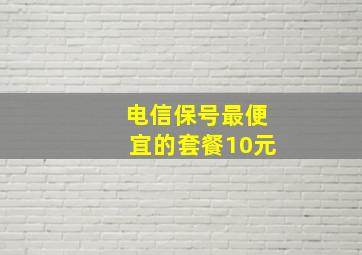 电信保号最便宜的套餐10元