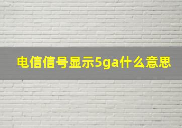 电信信号显示5ga什么意思