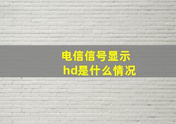 电信信号显示hd是什么情况