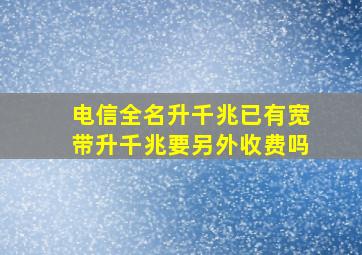 电信全名升千兆已有宽带升千兆要另外收费吗