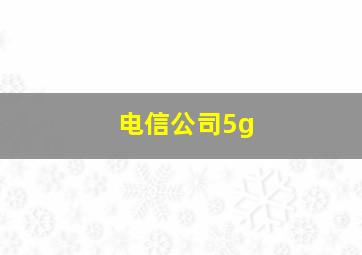 电信公司5g