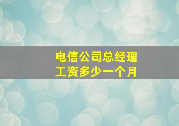 电信公司总经理工资多少一个月