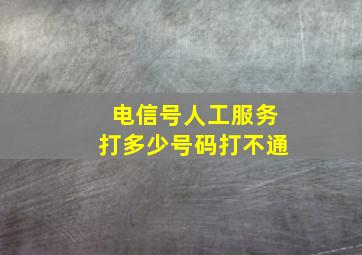 电信号人工服务打多少号码打不通