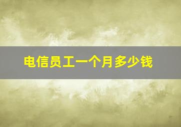 电信员工一个月多少钱