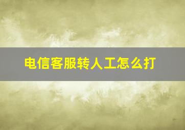 电信客服转人工怎么打