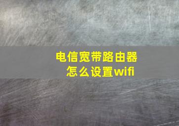 电信宽带路由器怎么设置wifi