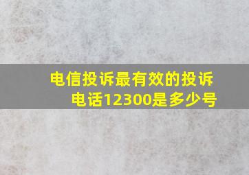 电信投诉最有效的投诉电话12300是多少号