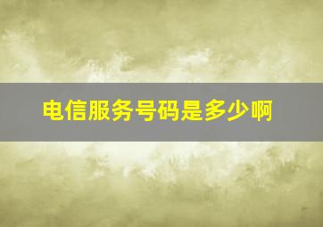 电信服务号码是多少啊