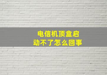 电信机顶盒启动不了怎么回事