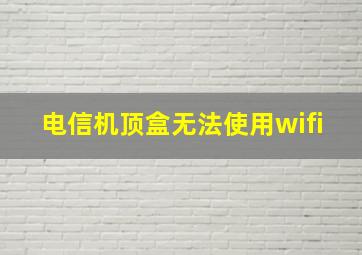 电信机顶盒无法使用wifi