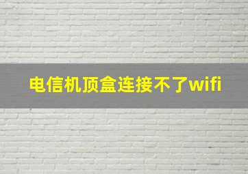 电信机顶盒连接不了wifi