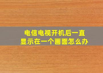 电信电视开机后一直显示在一个画面怎么办