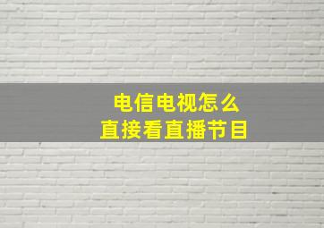 电信电视怎么直接看直播节目