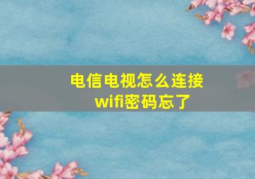 电信电视怎么连接wifi密码忘了