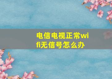 电信电视正常wifi无信号怎么办