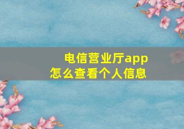 电信营业厅app怎么查看个人信息