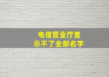 电信营业厅显示不了全部名字