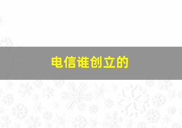 电信谁创立的