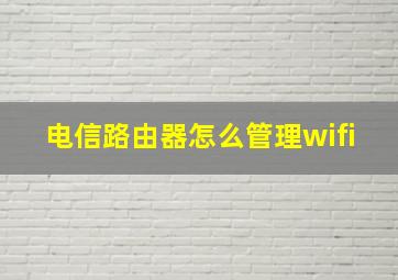 电信路由器怎么管理wifi