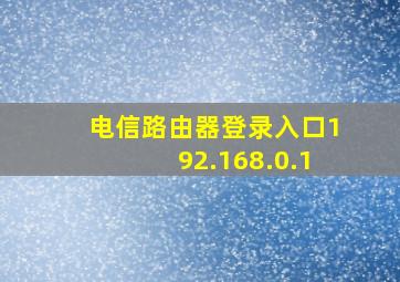 电信路由器登录入口192.168.0.1