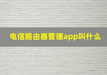 电信路由器管理app叫什么