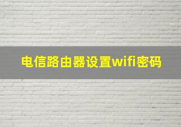 电信路由器设置wifi密码