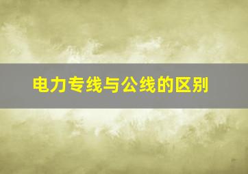 电力专线与公线的区别