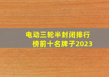 电动三轮半封闭排行榜前十名牌子2023