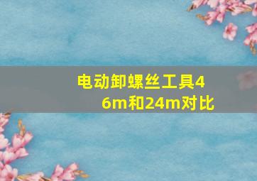 电动卸螺丝工具46m和24m对比