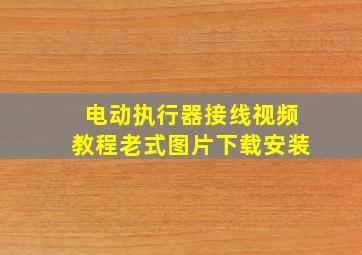 电动执行器接线视频教程老式图片下载安装