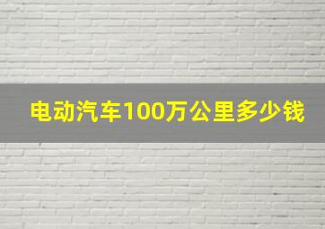 电动汽车100万公里多少钱