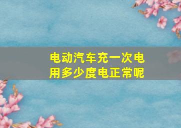 电动汽车充一次电用多少度电正常呢