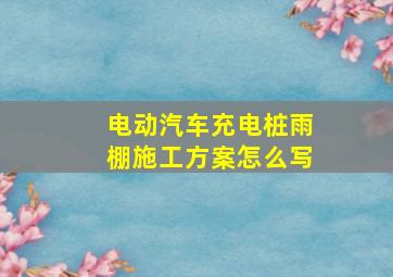 电动汽车充电桩雨棚施工方案怎么写