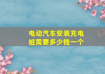 电动汽车安装充电桩需要多少钱一个