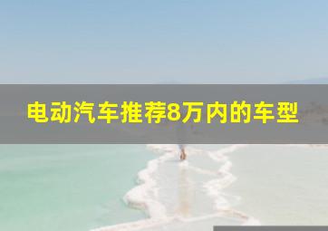 电动汽车推荐8万内的车型