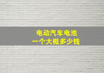 电动汽车电池一个大概多少钱