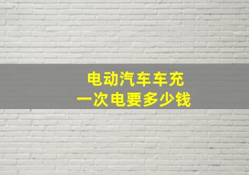 电动汽车车充一次电要多少钱