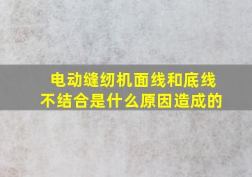 电动缝纫机面线和底线不结合是什么原因造成的