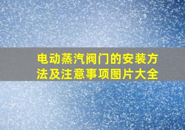 电动蒸汽阀门的安装方法及注意事项图片大全