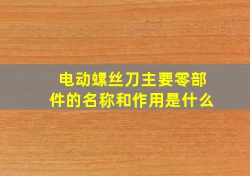 电动螺丝刀主要零部件的名称和作用是什么