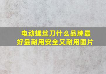 电动螺丝刀什么品牌最好最耐用安全又耐用图片